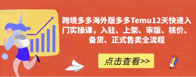 【学运营】跨境多多海外版多多Temu12天快速入门实操课-绿动下载