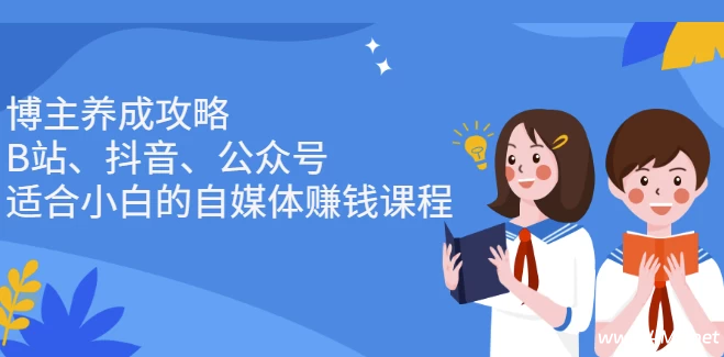 博主养成攻略(B站、抖音、公众号),适合小白的自媒体赚钱课程-绿动下载