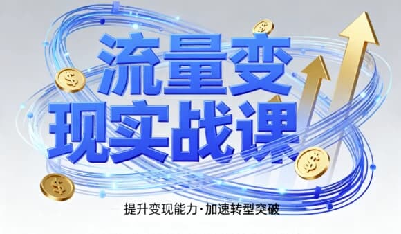 流量变现实战课,4步入局系统教学,实现时间价值10倍提升-绿动下载