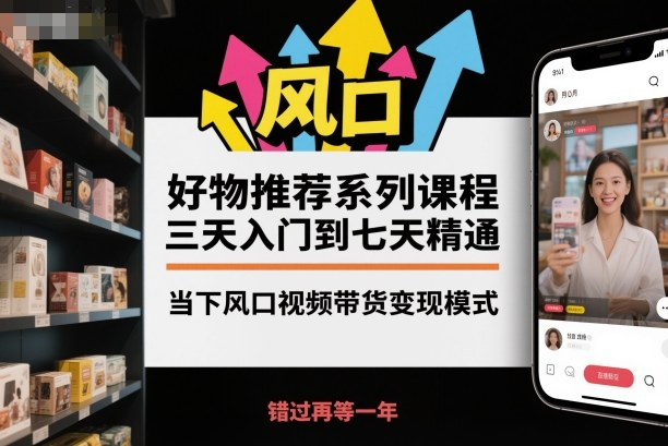 好物推荐系列课程，抓住视频带货风口快速变现-绿动下载