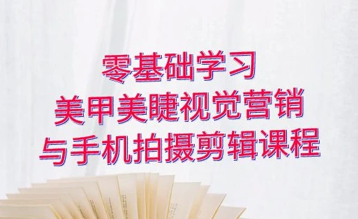 零基础学习美甲睫视觉营销，美甲美睫手机拍摄剪辑课程-绿动下载