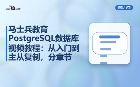 马士兵教育PostgreSQL数据库视频教程:从入门到主从复制,分章节完整版-绿动下载